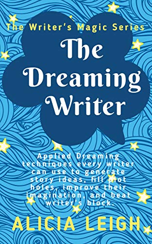 The Dreaming Writer: Applied dreaming techniques every writer can use to generate story ideas, fill by Alicia Leigh