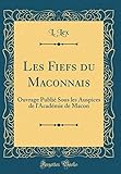 Les Fiefs du Maconnais: Ouvrage Publié Sous les Auspices de l'Académie de Macon (Classic Reprint) by