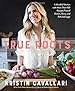 True Roots: A Mindful Kitchen with More Than 100 Recipes Free of Gluten, Dairy, and Refined Sugar