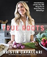 True Roots: A Mindful Kitchen with More Than 100 Recipes Free of Gluten, Dairy, and Refined Sugar