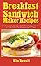 Breakfast Sandwich Maker Recipes: The Top EASY and DELICIOUS Breakfast Sandwiches to Make With a Breakfast Sandwich Maker