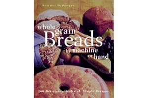 Whole Grain Breads by Machine or Hand: 200 Delicious, Healthful, Simple Recipes
