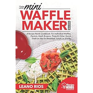 Cooking with the Mini Waffle Maker Machine: A Recipe Nerds Cookbook: For Individual Waffles, Paninis, Hash Browns, Pizza…