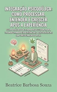 Livro Integração Psicodélica: Como Processar, Entender e Crescer Após a Experiência: Guia Prático de Harm Reduction para Transformar Experiências Psicodélicas ... Real (Psicodélicos com Consciência)