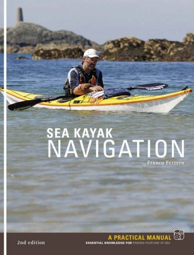 Download Sea Kayak Navigation: A Practical Manual, Essential Knowledge for Finding Your Way at Sea by Franco Ferrero (2007-11-11)