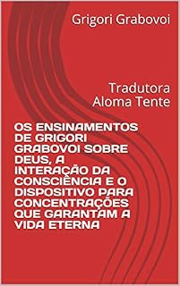 Livro OS ENSINAMENTOS DE GRIGORI GRABOVOI SOBRE DEUS, A INTERAÇÃO DA CONSCIÊNCIA E O DISPOSITIVO PARA CONCENTRAÇÕES QUE GARANTAM A VIDA ETERNA: Tradutora Aloma Tente