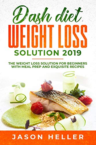 Dash Diet Weight Loss Solution 2019: The Weight Loss Solution for Beginners with Meal Prep and Exqui by Jason Heller