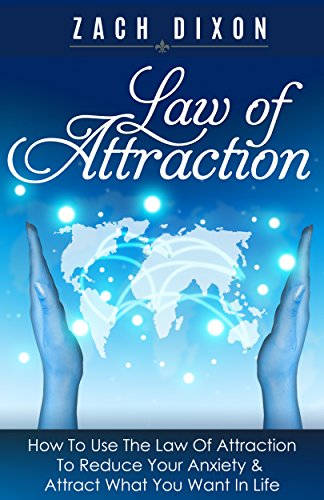 Anxiety: Law Of Attraction: How To Use The Law Of Attraction To Reduce Your Anxiety & Attract What You Want In Life ((5 Bonuses Inside. (Valued $1500) The Abundance Factor)