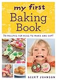 My First Baking Book: 50 recipes for kids to make and eat! by Becky Johnson