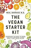 The Vegan Starter Kit: Everything You Need to Know About Plant-Based Eating by Neal D Barnard MD  FACC