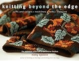 Knitting Beyond the Edge: Cuffs And Collars, Necklines, Hems, Closures- The Essential Collection of Decorative Finishes by