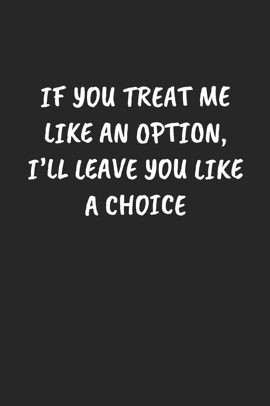 If You Treat Me Like An Option I Ll Leave You Like A Choice Funny Sarcastic Coworker Journal Blank Lined Gift Notebook Publishing Sarcastic Sayings 9781697205879 Amazon Com Books
