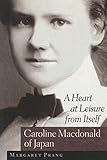A Heart at Leisure from Itself: Caroline Macdonald of Japan by 