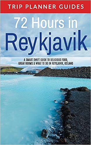 Reykjavik: 72 Hours in Reykjavik A smart swift guide to delicious food, great rooms & what to do in Reykjavik, Iceland (Trip Planner Guides) (Volume 3)