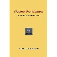 Closing the Window: Steps to Living Porn... by Chester, Tim