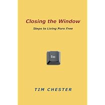 Closing the Window: Steps to Living Porn Free: Chester, Tim + Free ...