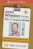 Joss Whedon Versus the Corporation: Big Business Critiqued in the Films and Television Programs (Wor by Erin Giannini, Series Editor Sherry Ginn