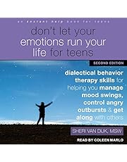 Don't Let Your Emotions Run Your Life for Teens: Second Edition: Dialectical Behavior Therapy Skills for Helping You Manage Mood Swings, Control Angry Outbursts, and Get Along with Others