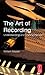 The Art of Recording: Understanding and Crafting the Mix by 