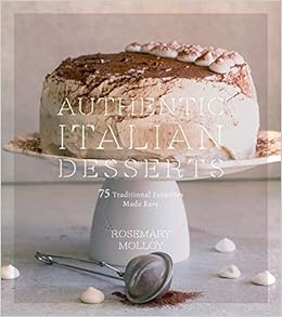Authentic Italian Desserts: 75 Traditional Favorites Made Easy