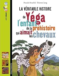 La  véritable histoire de Yéga, l'enfant de la préhistoire qui aimait les chevaux
