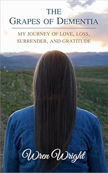 The Grapes of Dementia: My Journey of Love, Loss, Surrender, and Gratitude by [Wright, Wren]