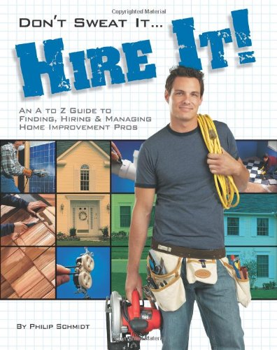 Don't Sweat It... Hire It!: An A to Z Guide to Finding, Hiring & Managing Home Improvement Pros