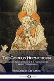 The Corpus Hermeticum: Initiation Into Hermetics, The Hermetica Of Hermes Trismegistus by 