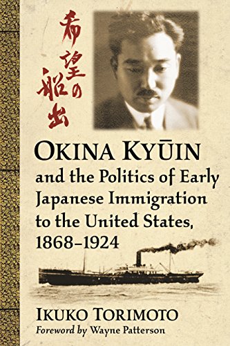 Okina Kyūin and the Politics of Early Japanese Immigration to the United States, 1868-1924 by Ikuko Torimoto