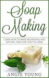 Soap Making: Learn How to Make Nourishing and Natural Skin Care Soap at Home