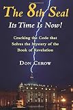 The 8th Seal-Its Time Is Now!: Cracking the Code that Solves the Mystery of the Book of Revelation by Don Cerow