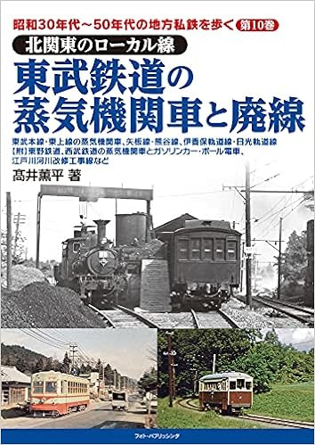 昭和30年代 50年代の地方私鉄を歩く 第10巻 北関東のローカル線 東武鉄道の蒸気機関車と廃線 昭和30年代 50年代の地方私鉄を歩く 北関東のローカル線 髙井薫平 本 通販 Amazon