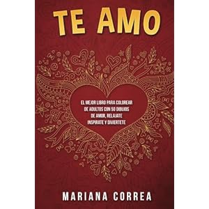 Te AMO: EL MEJOR LIBRO PARA COLOREAR DE ADULTOS CON 50 DIBUJOS DE AMOR, RELAJATE INSPIRATE y DIVIERTETE (Spanish Edition)