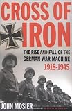 Cross of Iron: The Rise and Fall of the German War Machine, 1918-1945