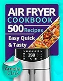 Air Fryer Cookbook: 500 Everyday Recipes for Beginners and Advanced Users. Try Easy and Healthy Air Fryer Recipes. by Amelia Clark