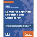 Salesforce Lightning Reporting and Dashboards: Create, customize, and manage your Salesforce reports and dashboards in depth with Lightning Experience