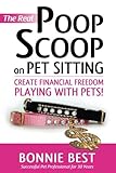 The Real Poop Scoop on Pet Sitting: Create Financial Freedom Playing With Pets! by Bonnie Best