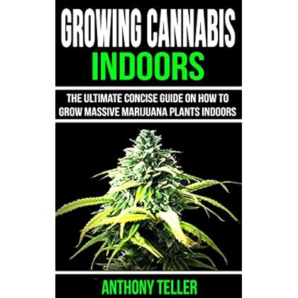 Growing Cannabis Indoors: The Ultimate Concise Guide on How to Grow Massive Marijuana Plants Indoors Growing Cannabis Indoors: The Ultimate Concise Guide on How to Grow Massive Marijuana Plants Indoors