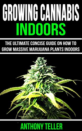 Growing Cannabis Indoors: The Ultimate Concise Guide on How to Grow Massive Marijuana Plants Indoors Growing Cannabis Indoors: The Ultimate Concise Guide on How to Grow Massive Marijuana Plants Indoors