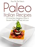 Pass Me The Paleo's Paleo Italian Recipes: 25 Smoothies, Appetizers, Dishes and Desserts That Your F by Alison Handley