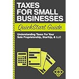 Taxes: For Small Businesses QuickStart Guide - Understanding Taxes For Your Sole Proprietorship, Startup, &amp; LLC (Starting a Business QuickStart Guides Book 2)
