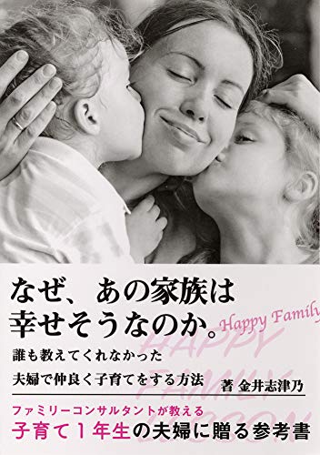なぜ あの家族は幸せそうなのか 誰も教えてくれなかった夫婦で仲良く子育てをする方法 金井 志津乃 本 通販 Amazon