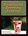The Complete Kombucha Brewing Journal: the essential companion for the kombucha home brewer to maxim by Neil Stolmaker, Laurie Stolmaker