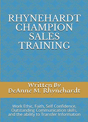 RHYNEHARDT CHAMPION SALES TRAINING: Work Ethic, Faith, Self Confidence, Outstanding Communication skills, The ability to Transfer Information by DeAnne Michelle Rhynehardt