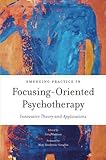 Emerging Practice in Focusing-Oriented Psychotherapy: Innovative Theory and Applications (Advances in Focusing-Oriented Psychotherapy)