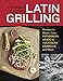 Latin Grilling: Recipes to Share, from Patagonian Asado to Yucatecan Barbecue and More [A Cookbook]