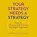 Your Strategy Needs a Strategy: How to Choose and Execute the Right Approach