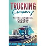 Trucking Company: How to Start a Trucking Company, Be Your Own Boss, and Make Good Profits