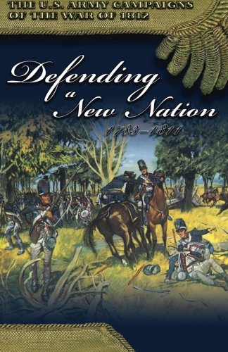 Defending a New Nation, 1783-1811 (U.S. Army Campaigns of the War of 1812)