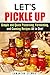 Let's Pickle Up: Simple and Quick Preserving, Fermenting, and Canning Recipes All in One! (Stockpile Pantry Recipes)